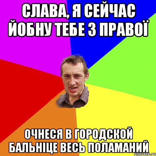 слава, я сейчас йобну тебе з правої очнеся в городской бальніце весь поламаний, Мем Чоткий паца