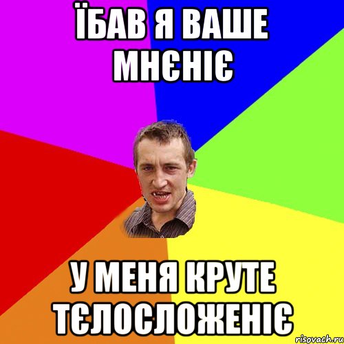 їбав я ваше мнєніє у меня круте тєлосложеніє, Мем Чоткий паца