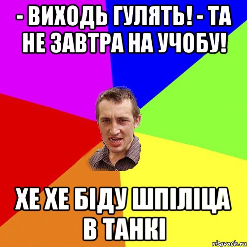 - виходь гулять! - та не завтра на учобу! хе хе біду шпіліца в танкі, Мем Чоткий паца