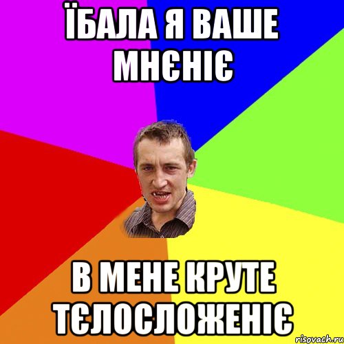 їбала я ваше мнєніє в мене круте тєлосложеніє, Мем Чоткий паца