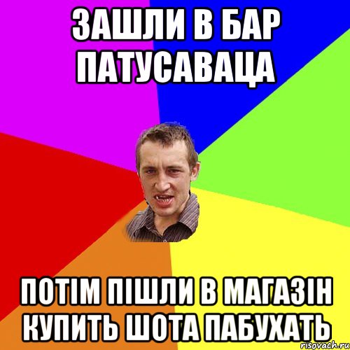 зашли в бар патусаваца потім пішли в магазін купить шота пабухать, Мем Чоткий паца