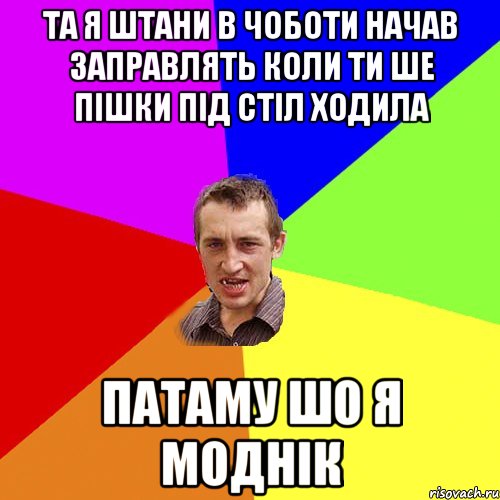 та я штани в чоботи начав заправлять коли ти ше пішки під стіл ходила патаму шо я моднік, Мем Чоткий паца