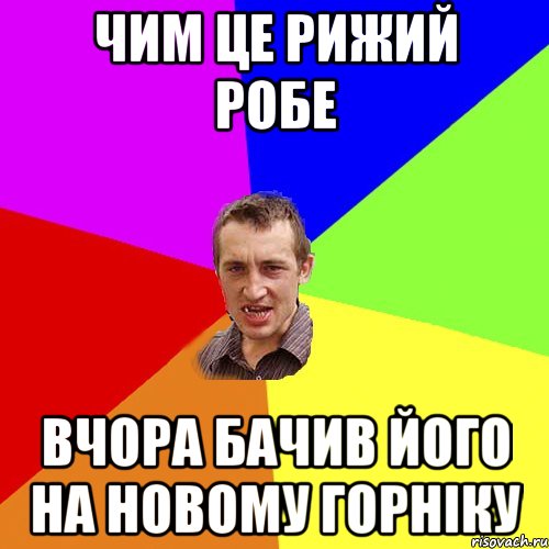 чим це рижий робе вчора бачив його на новому горніку, Мем Чоткий паца