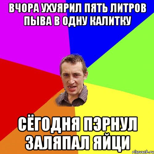 вчора ухуярил пять литров пыва в одну калитку сёгодня пэрнул заляпал яйци, Мем Чоткий паца