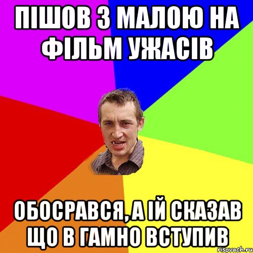 пiшов з малою на фiльм ужасiв обосрався, а iй сказав що в гамно вступив, Мем Чоткий паца