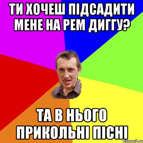 ти хочеш підсадити мене на рем диггу? та в нього прикольні пісні, Мем Чоткий паца