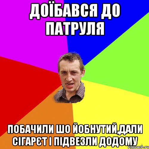 доїбався до патруля побачили шо йобнутий,дали сігарєт і підвезли додому, Мем Чоткий паца