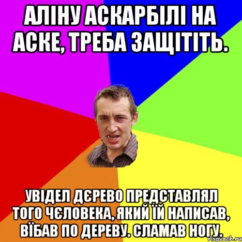 аліну аскарбілі на аске, треба защітіть. увідел дєрево представлял того чєловека, який їй написав, вїбав по дереву. сламав ногу., Мем Чоткий паца