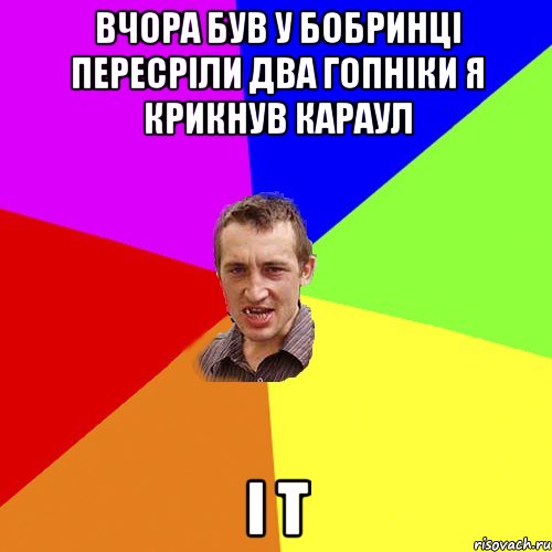 вчора був у бобринці пересріли два гопніки я крикнув караул і т, Мем Чоткий паца