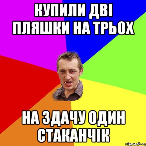 купили дві пляшки на трьох на здачу один стаканчік, Мем Чоткий паца