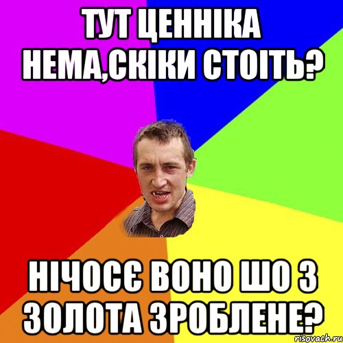 тут ценніка нема,скіки стоіть? нічосє воно шо з золота зроблене?, Мем Чоткий паца