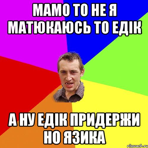 мамо то не я матюкаюсь то едік а ну едік придержи но язика, Мем Чоткий паца