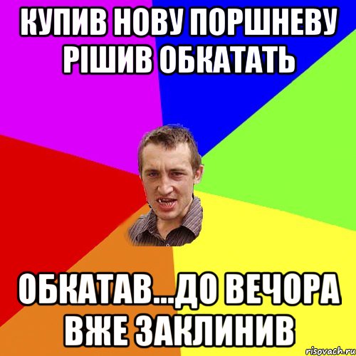 купив нову поршневу рішив обкатать обкатав...до вечора вже заклинив, Мем Чоткий паца