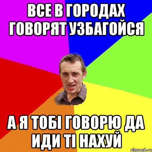 все в городах говорят узбагойся а я тобі говорю да иди ті нахуй, Мем Чоткий паца