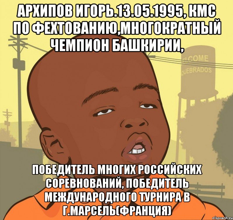 архипов игорь.13.05.1995, кмс по фехтованию,многократный чемпион башкирии, победитель многих российских соревнований, победитель международного турнира в г.марсель(франция), Мем Пацан наркоман