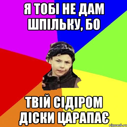 я тобі не дам шпільку, бо твій сідіром діски царапає, Мем пацан з дворка