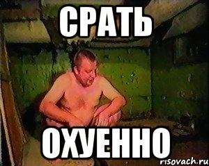 срать охуенно