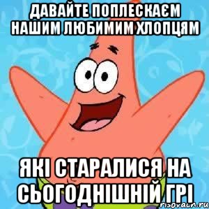 давайте поплескаєм нашим любимим хлопцям які старалися на сьогоднішній грі, Мем Патрик