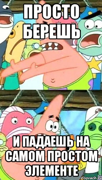 просто берешь и падаешь на самом простом элементе, Мем Патрик (берешь и делаешь)