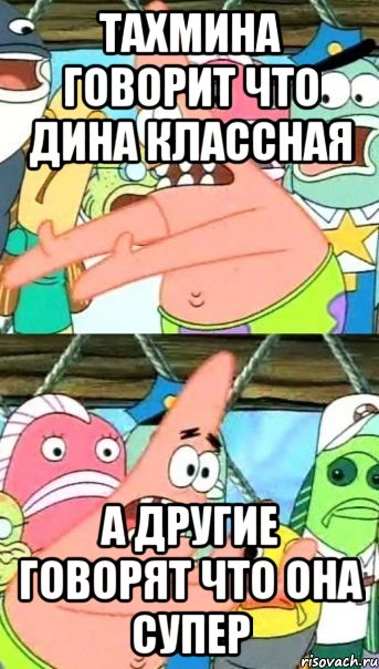 тахмина говорит что дина классная а другие говорят что она супер, Мем Патрик (берешь и делаешь)