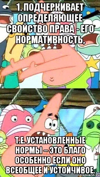 1. подчеркивает определяющее свойство права - его нормативность, т.е. установленные нормы – это благо особенно если оно всеобщее и устойчивое., Мем Патрик (берешь и делаешь)