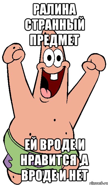 ралина странный предмет ей вроде и нравится ,а вроде и нет, Мем Радостный Патрик