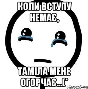 коли вступу немає, таміла мене огорчає...(*, Мем печаль