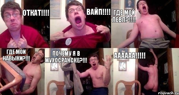 откат!!! вайп!!! где мой левл?!!! где мои навыки?!!! почему я в мухосранске?!!! аааааа!!!