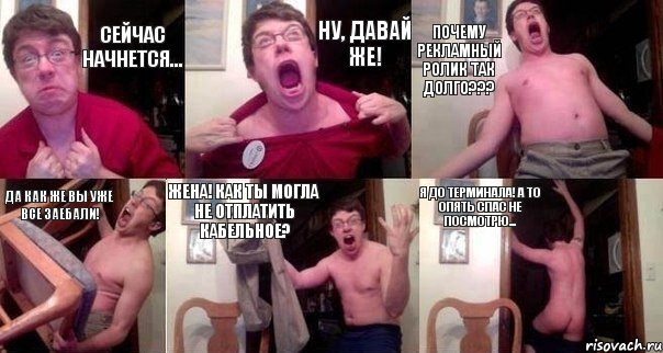 Сейчас начнется... Ну, давай же! Почему рекламный ролик так долго??? Да как же вы уже все заебали! Жена! Как ты могла не отплатить кабельное? Я до терминала! А то опять спас не посмотрю..., Комикс  Печалька 90лвл