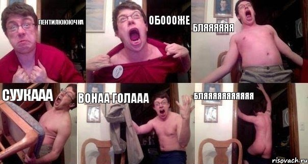 пентилююючка обоооже бляяяяяя суукааа вонаа голааа бляяяяяяяяяяя