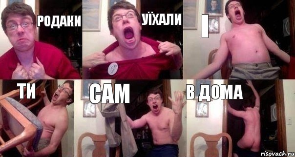 родаки уїхали і ти сам в дома