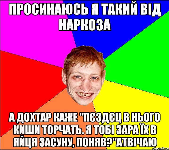 просинаюсь я такий від наркоза а дохтар каже "пєздєц в нього киши торчать. я тобі зара їх в яйця засуну, поняв?"атвічаю, Мем Петро Бампер