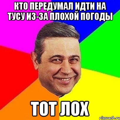 кто передумал идти на тусу из-за плохой погоды тот лох, Мем Петросяныч