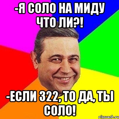 -я соло на миду что ли?! -если 322, то да, ты соло!, Мем Петросяныч