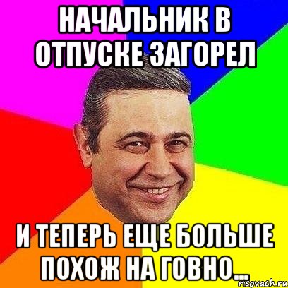 начальник в отпуске загорел и теперь еще больше похож на говно..., Мем Петросяныч