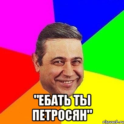  "ебать ты петросян"