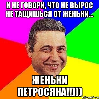 и не говори, что не вырос не тащишься от женьки... женьки петросяна!!))), Мем Петросяныч