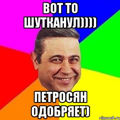 вот то шутканул)))) петросян одобряет), Мем Петросяныч