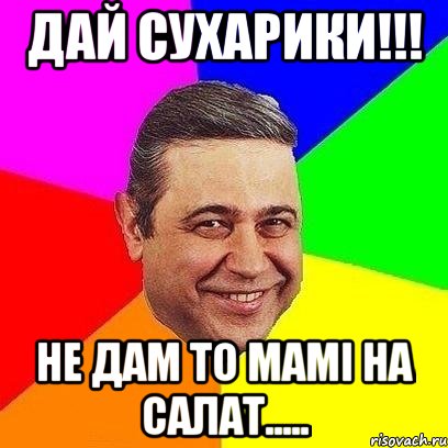 дай сухарики!!! не дам то мамі на салат....., Мем Петросяныч
