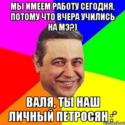 мы имеем работу сегодня, потому что вчера учились на мэ?) валя, ты наш личный петросян :*, Мем Петросяныч
