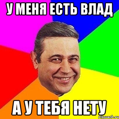 у меня есть влад а у тебя нету, Мем Петросяныч