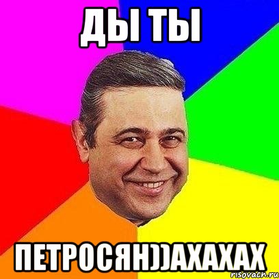 ды ты петросян))ахахах, Мем Петросяныч