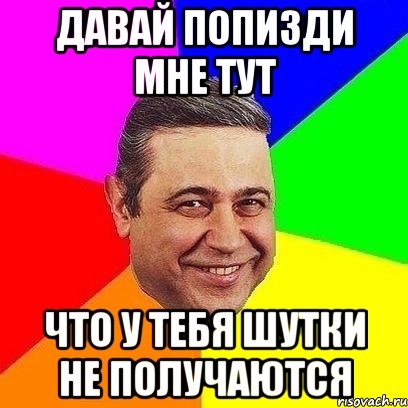 давай попизди мне тут что у тебя шутки не получаются, Мем Петросяныч