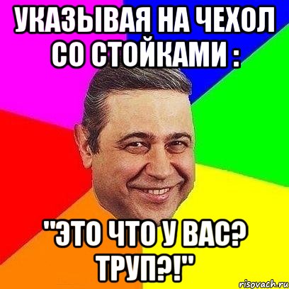 указывая на чехол со стойками : "это что у вас? труп?!", Мем Петросяныч