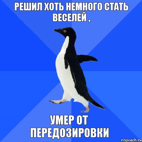 решил хоть немного стать веселей , УМЕР ОТ ПЕРЕДОЗИРОВКИ, Мем  Социально-неуклюжий пингвин