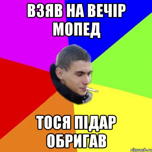 взяв на вечір мопед тося підар обригав