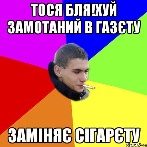 тося бля!хуй замотаний в газєту заміняє сігарєту