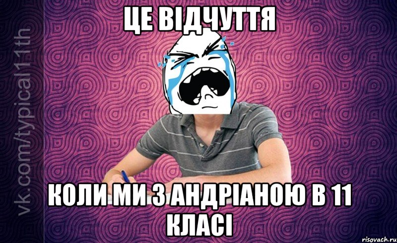 це відчуття коли ми з андріаною в 11 класі