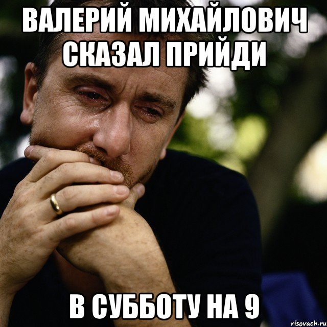 валерий михайлович сказал прийди в субботу на 9