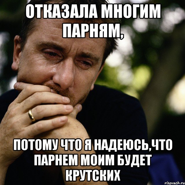 отказала многим парням, потому что я надеюсь,что парнем моим будет крутских